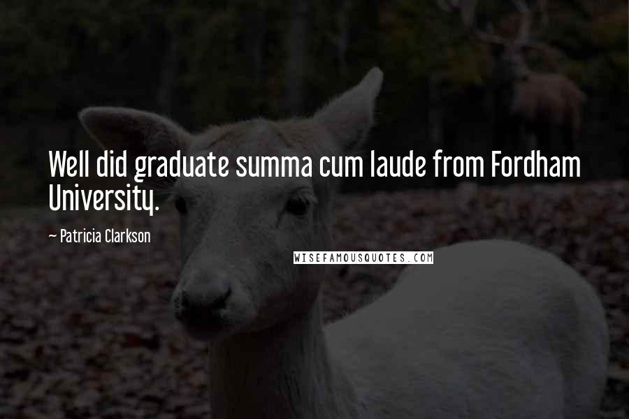 Patricia Clarkson Quotes: Well did graduate summa cum laude from Fordham University.