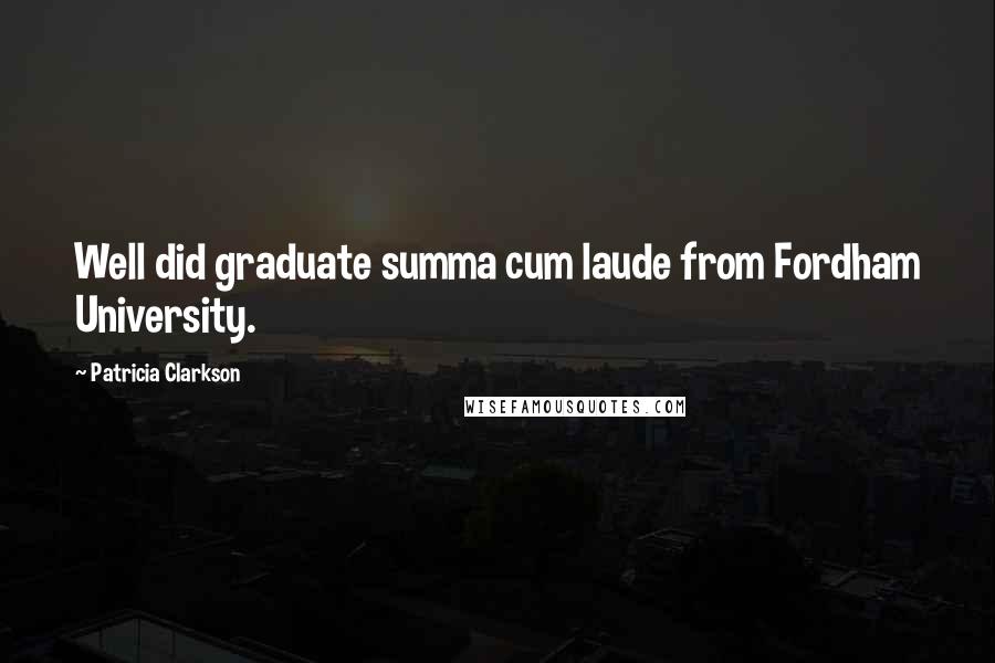 Patricia Clarkson Quotes: Well did graduate summa cum laude from Fordham University.