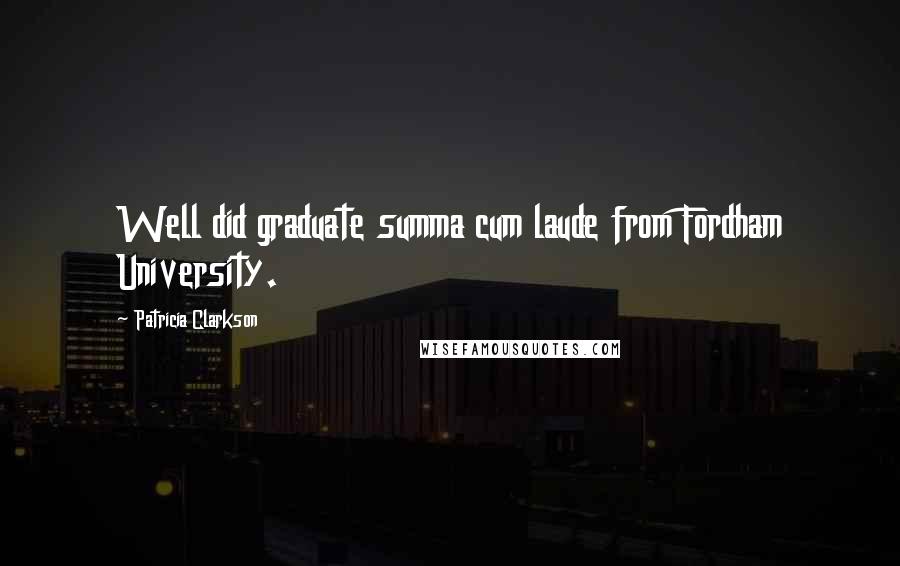 Patricia Clarkson Quotes: Well did graduate summa cum laude from Fordham University.