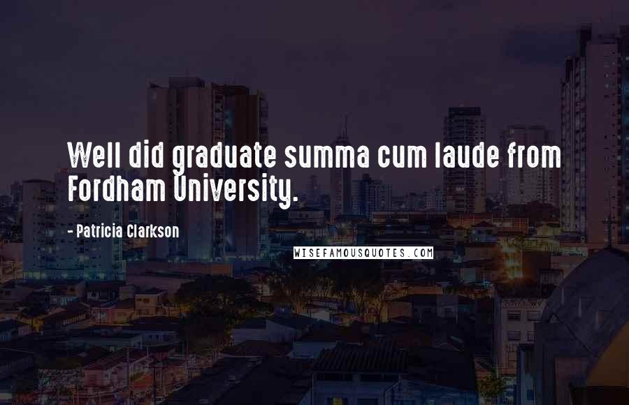 Patricia Clarkson Quotes: Well did graduate summa cum laude from Fordham University.