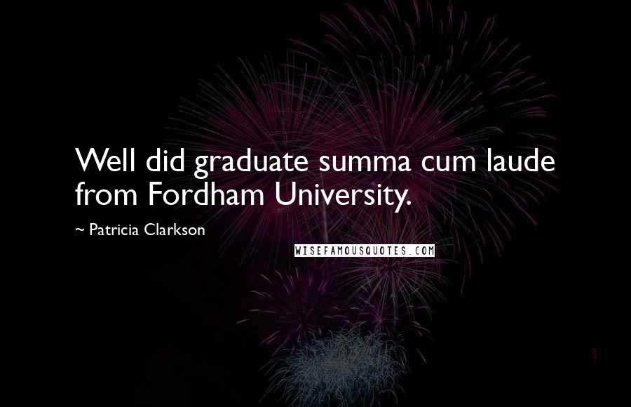 Patricia Clarkson Quotes: Well did graduate summa cum laude from Fordham University.