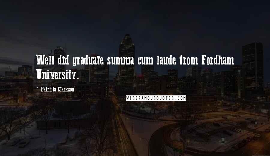 Patricia Clarkson Quotes: Well did graduate summa cum laude from Fordham University.