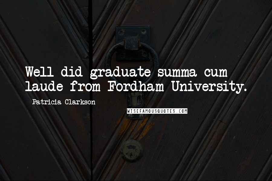 Patricia Clarkson Quotes: Well did graduate summa cum laude from Fordham University.