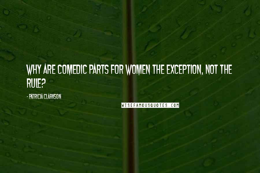 Patricia Clarkson Quotes: Why are comedic parts for women the exception, not the rule?