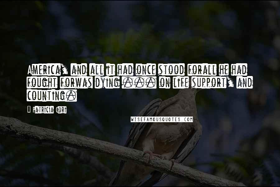 Patricia Cori Quotes: America, and all it had once stood forall he had fought forwas dying ... on life support, and counting.