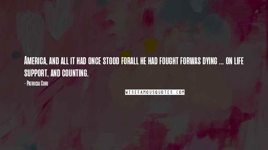 Patricia Cori Quotes: America, and all it had once stood forall he had fought forwas dying ... on life support, and counting.