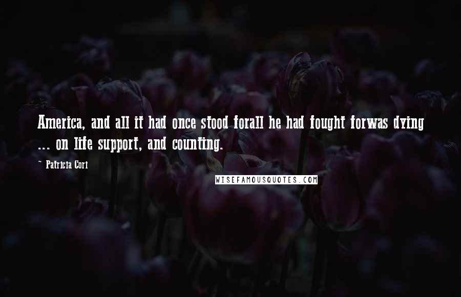 Patricia Cori Quotes: America, and all it had once stood forall he had fought forwas dying ... on life support, and counting.