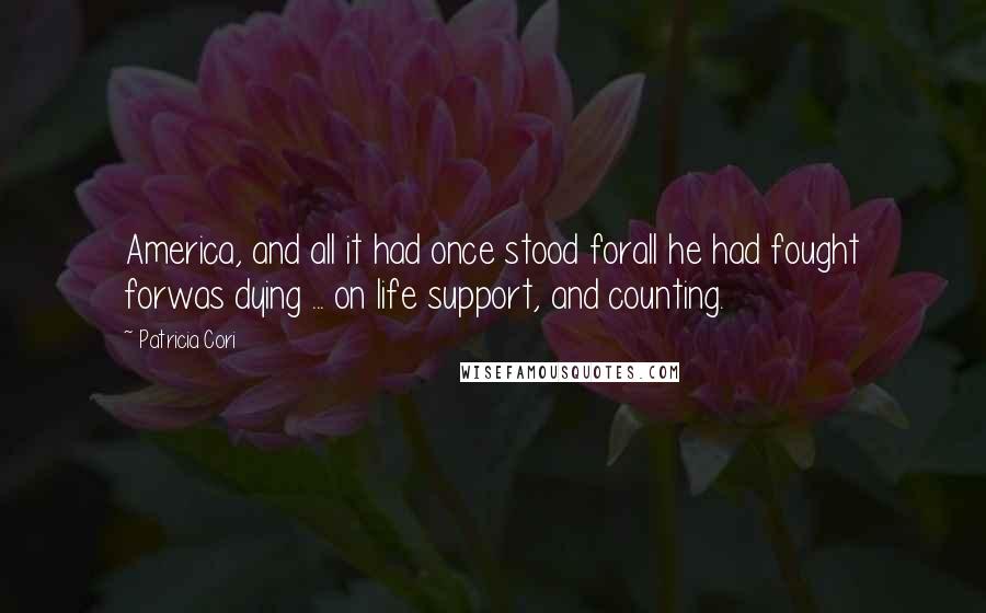 Patricia Cori Quotes: America, and all it had once stood forall he had fought forwas dying ... on life support, and counting.