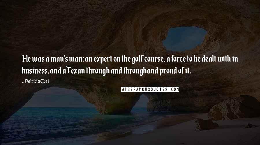 Patricia Cori Quotes: He was a man's man: an expert on the golf course, a force to be dealt with in business, and a Texan through and throughand proud of it.