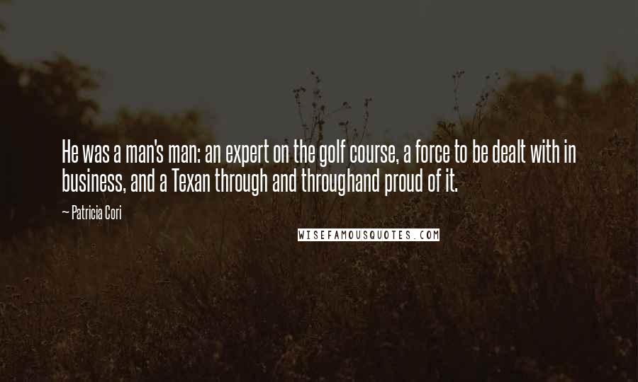 Patricia Cori Quotes: He was a man's man: an expert on the golf course, a force to be dealt with in business, and a Texan through and throughand proud of it.