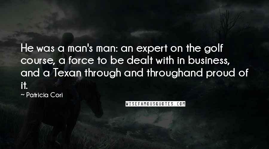 Patricia Cori Quotes: He was a man's man: an expert on the golf course, a force to be dealt with in business, and a Texan through and throughand proud of it.