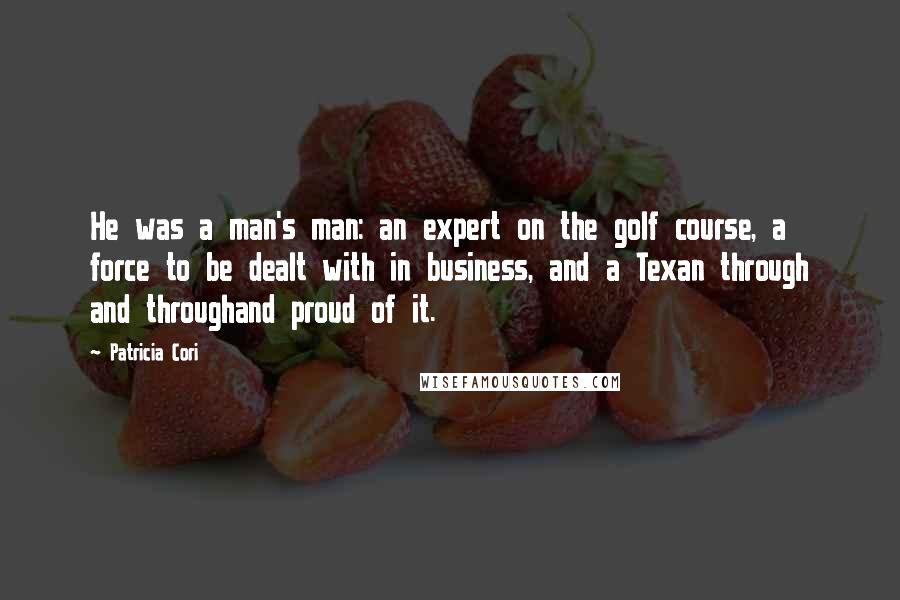 Patricia Cori Quotes: He was a man's man: an expert on the golf course, a force to be dealt with in business, and a Texan through and throughand proud of it.