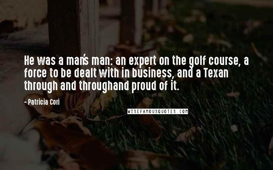 Patricia Cori Quotes: He was a man's man: an expert on the golf course, a force to be dealt with in business, and a Texan through and throughand proud of it.