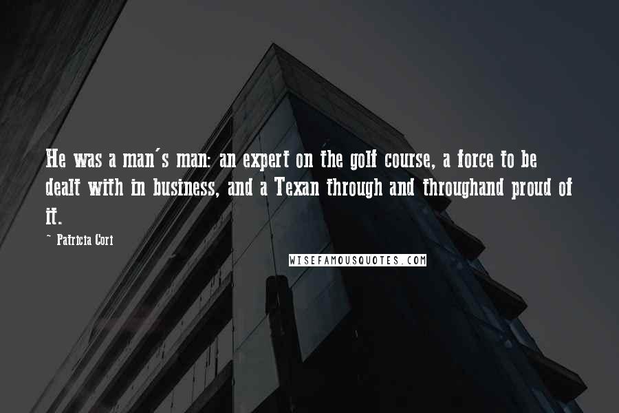 Patricia Cori Quotes: He was a man's man: an expert on the golf course, a force to be dealt with in business, and a Texan through and throughand proud of it.