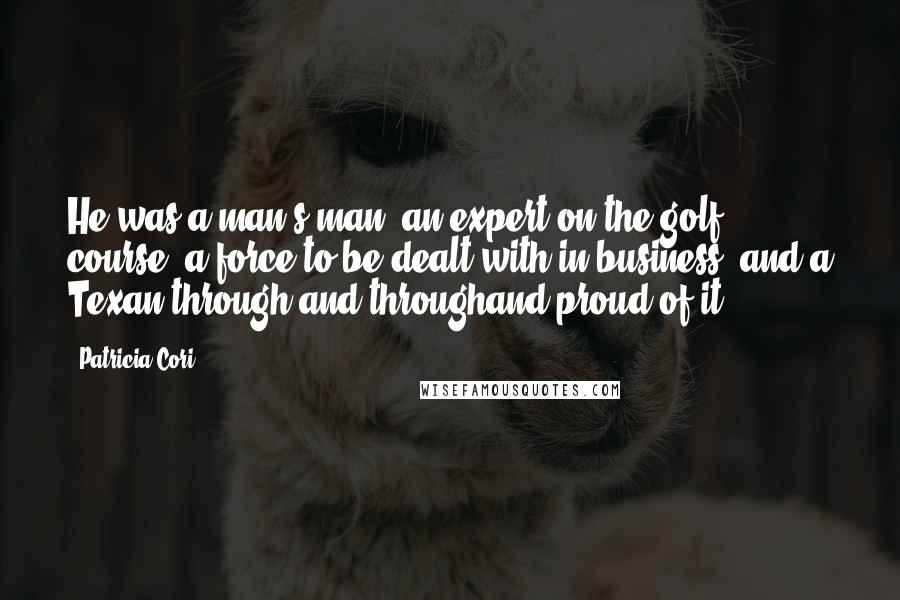 Patricia Cori Quotes: He was a man's man: an expert on the golf course, a force to be dealt with in business, and a Texan through and throughand proud of it.