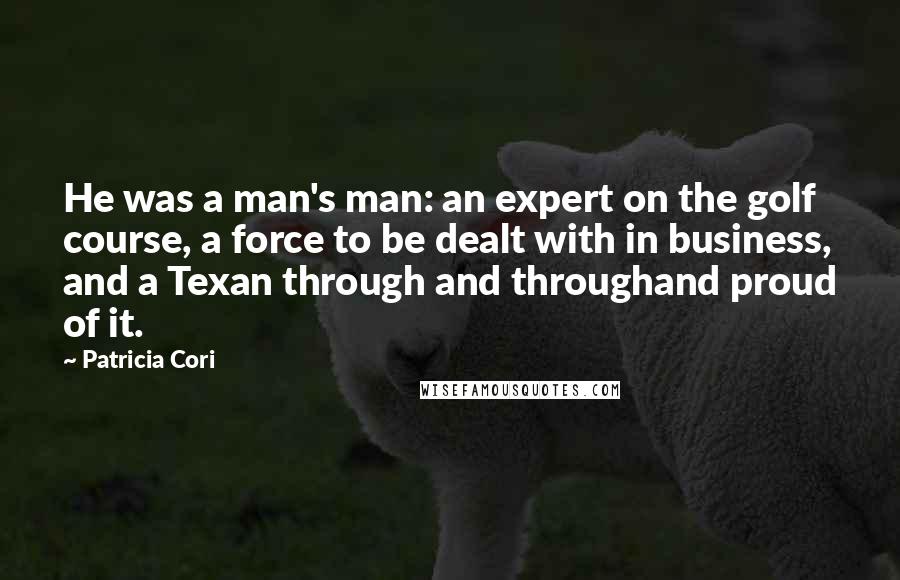 Patricia Cori Quotes: He was a man's man: an expert on the golf course, a force to be dealt with in business, and a Texan through and throughand proud of it.