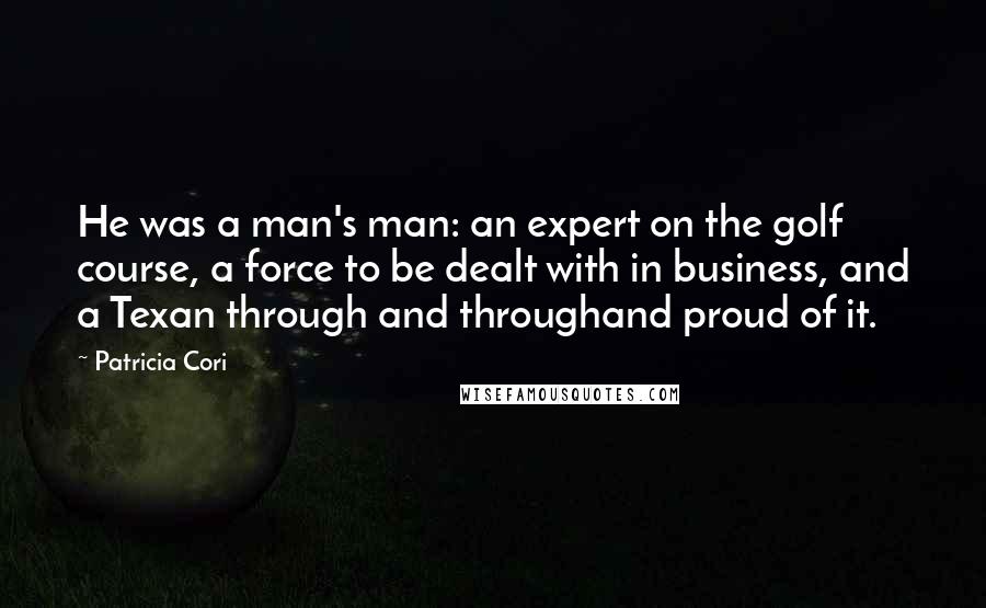 Patricia Cori Quotes: He was a man's man: an expert on the golf course, a force to be dealt with in business, and a Texan through and throughand proud of it.