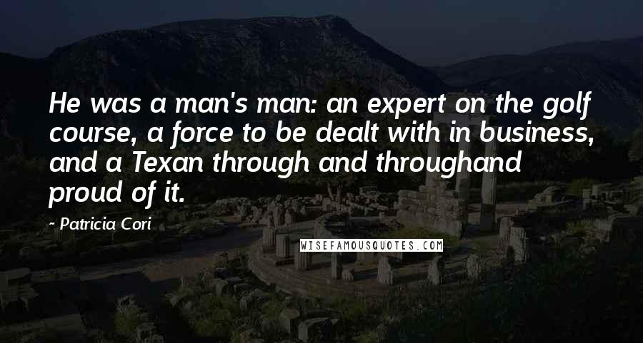 Patricia Cori Quotes: He was a man's man: an expert on the golf course, a force to be dealt with in business, and a Texan through and throughand proud of it.