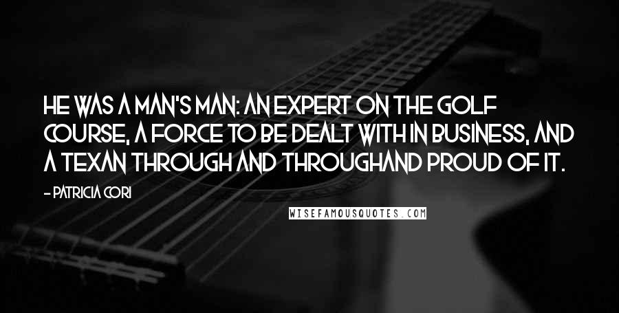 Patricia Cori Quotes: He was a man's man: an expert on the golf course, a force to be dealt with in business, and a Texan through and throughand proud of it.