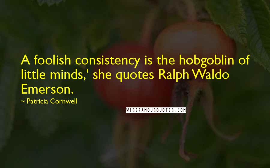 Patricia Cornwell Quotes: A foolish consistency is the hobgoblin of little minds,' she quotes Ralph Waldo Emerson.