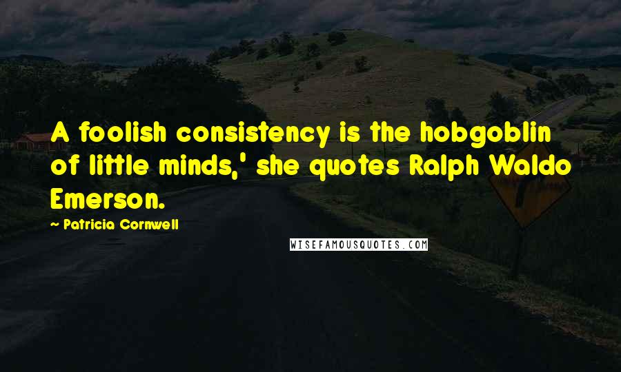 Patricia Cornwell Quotes: A foolish consistency is the hobgoblin of little minds,' she quotes Ralph Waldo Emerson.