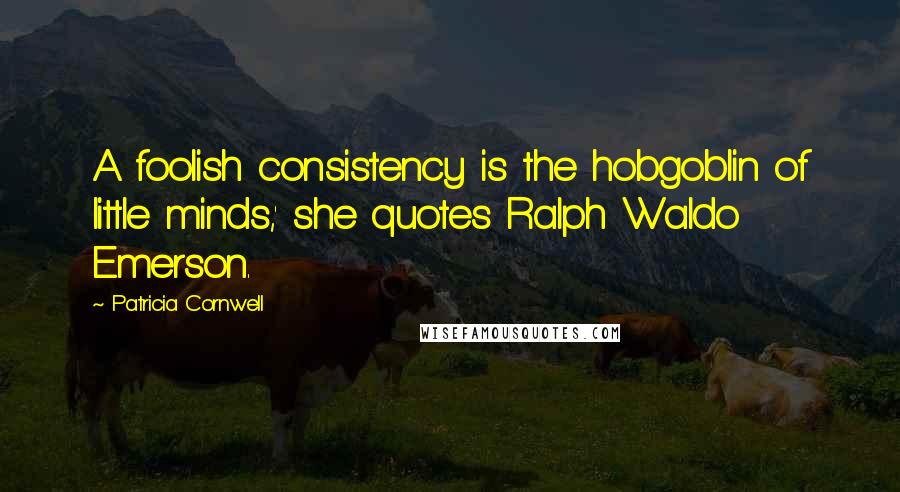 Patricia Cornwell Quotes: A foolish consistency is the hobgoblin of little minds,' she quotes Ralph Waldo Emerson.