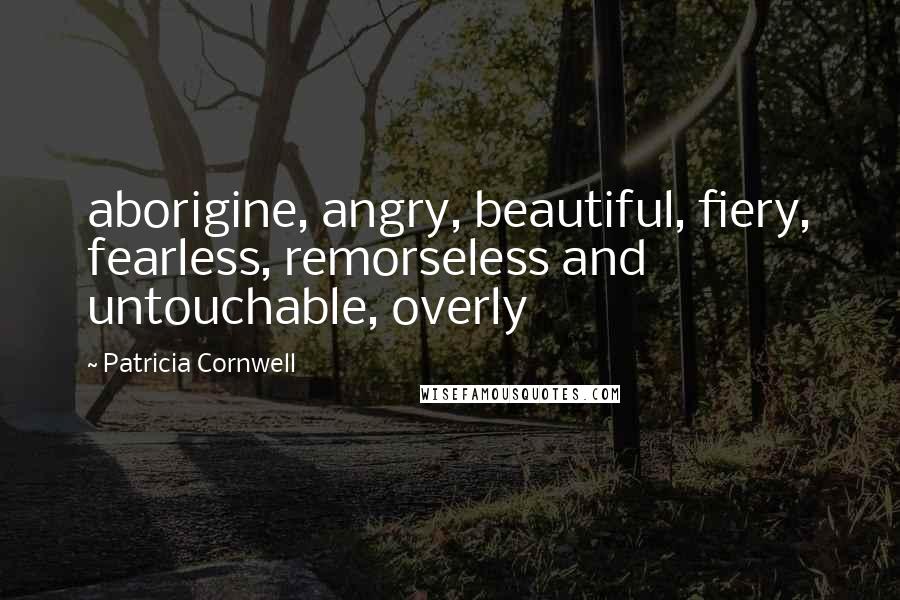 Patricia Cornwell Quotes: aborigine, angry, beautiful, fiery, fearless, remorseless and untouchable, overly