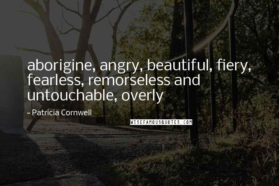 Patricia Cornwell Quotes: aborigine, angry, beautiful, fiery, fearless, remorseless and untouchable, overly