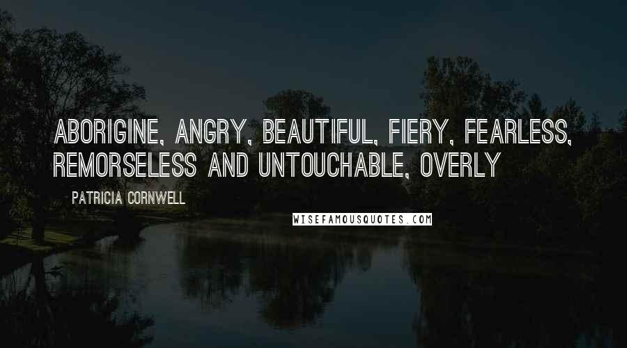 Patricia Cornwell Quotes: aborigine, angry, beautiful, fiery, fearless, remorseless and untouchable, overly