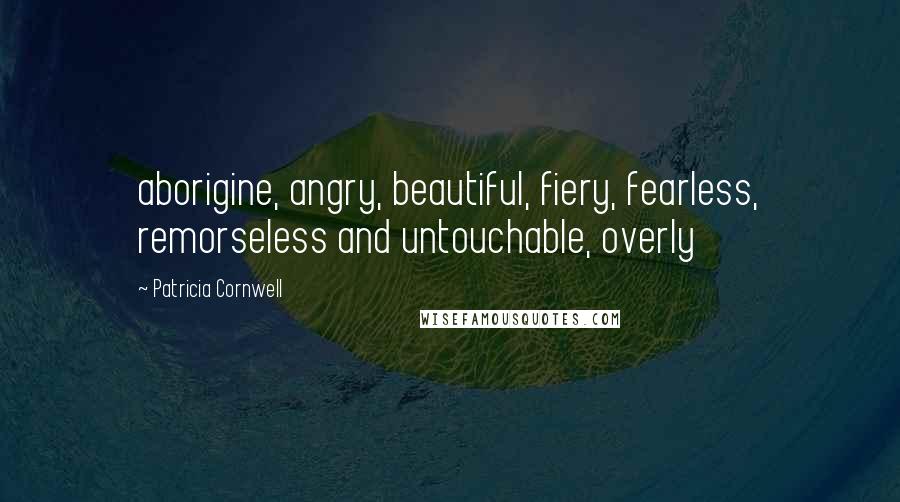 Patricia Cornwell Quotes: aborigine, angry, beautiful, fiery, fearless, remorseless and untouchable, overly