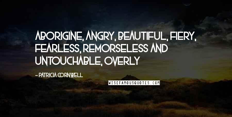 Patricia Cornwell Quotes: aborigine, angry, beautiful, fiery, fearless, remorseless and untouchable, overly