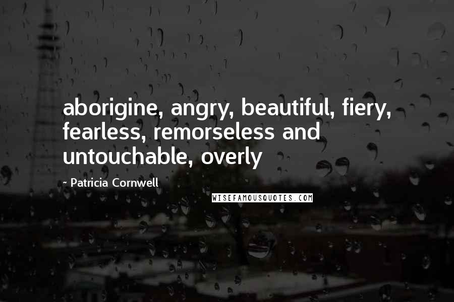 Patricia Cornwell Quotes: aborigine, angry, beautiful, fiery, fearless, remorseless and untouchable, overly