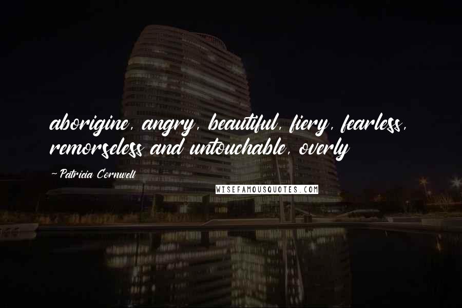 Patricia Cornwell Quotes: aborigine, angry, beautiful, fiery, fearless, remorseless and untouchable, overly