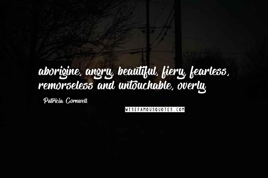 Patricia Cornwell Quotes: aborigine, angry, beautiful, fiery, fearless, remorseless and untouchable, overly