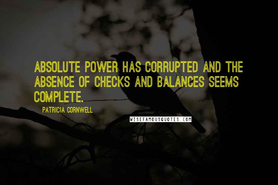 Patricia Cornwell Quotes: Absolute power has corrupted and the absence of checks and balances seems complete.