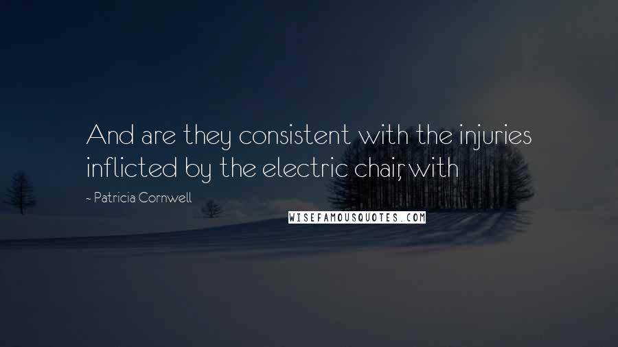 Patricia Cornwell Quotes: And are they consistent with the injuries inflicted by the electric chair, with