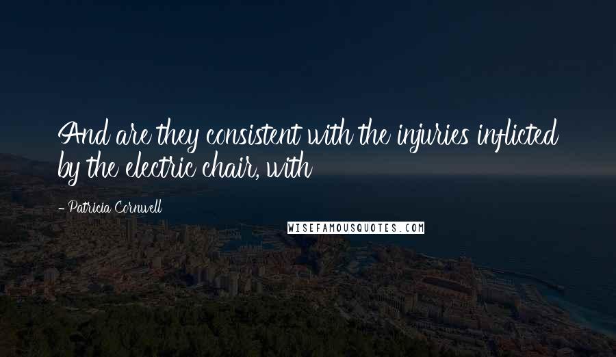 Patricia Cornwell Quotes: And are they consistent with the injuries inflicted by the electric chair, with