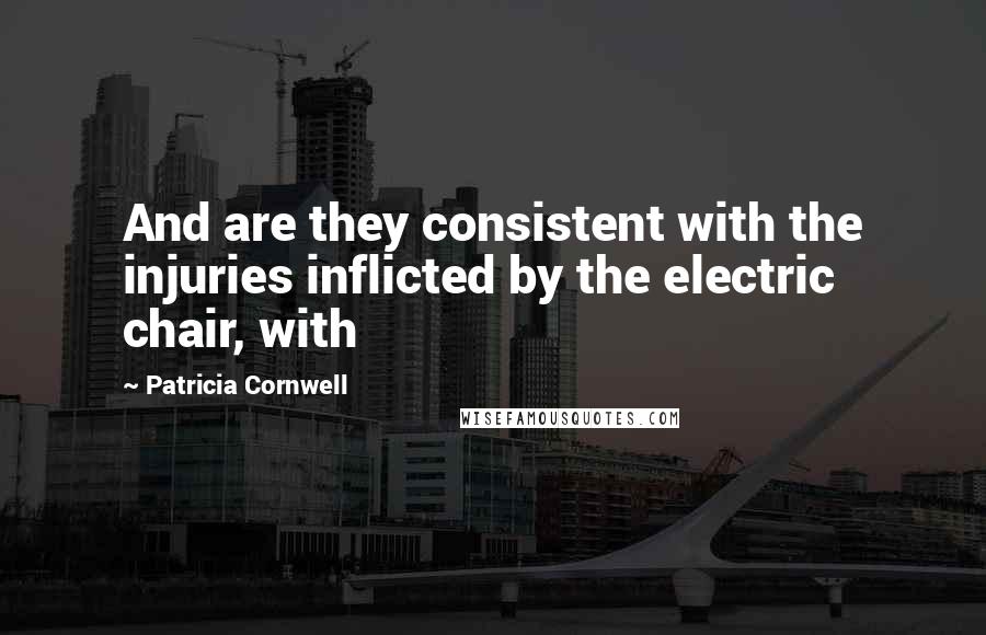 Patricia Cornwell Quotes: And are they consistent with the injuries inflicted by the electric chair, with