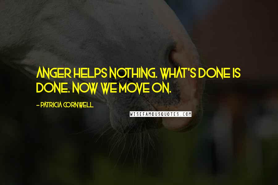 Patricia Cornwell Quotes: Anger helps nothing. What's done is done. Now we move on.