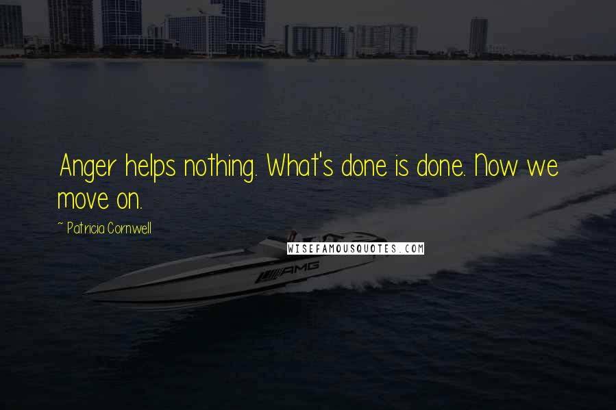 Patricia Cornwell Quotes: Anger helps nothing. What's done is done. Now we move on.