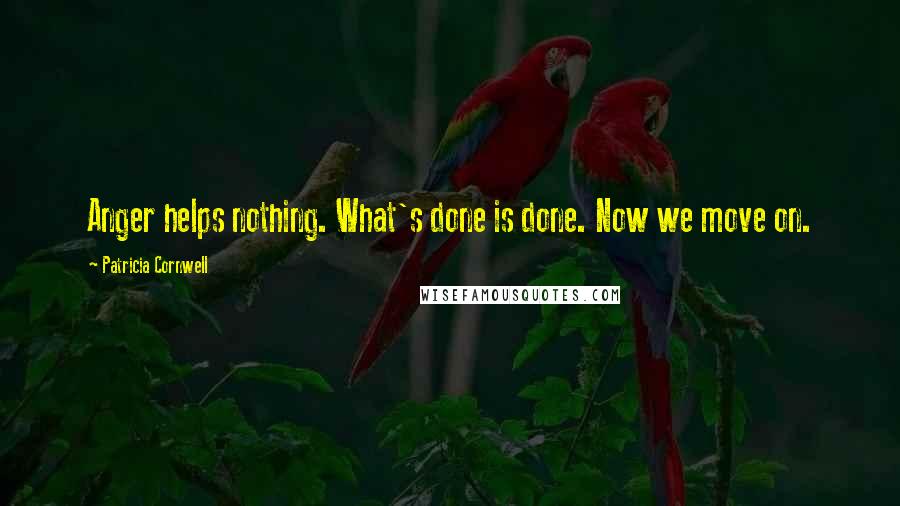Patricia Cornwell Quotes: Anger helps nothing. What's done is done. Now we move on.