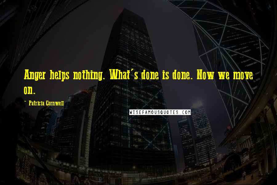 Patricia Cornwell Quotes: Anger helps nothing. What's done is done. Now we move on.