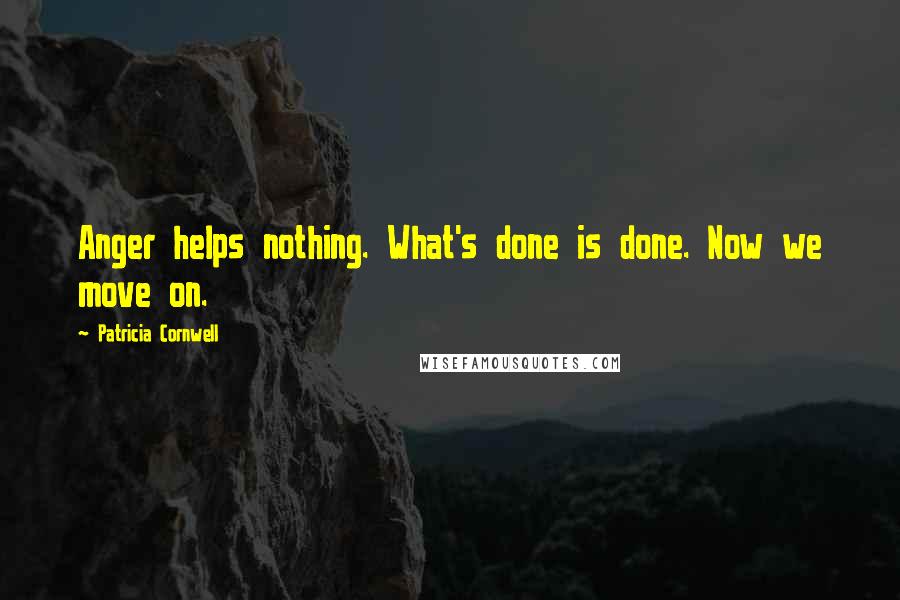 Patricia Cornwell Quotes: Anger helps nothing. What's done is done. Now we move on.