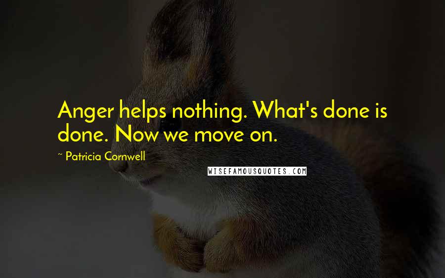 Patricia Cornwell Quotes: Anger helps nothing. What's done is done. Now we move on.