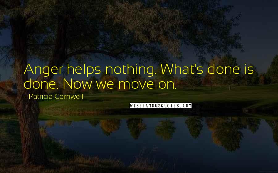 Patricia Cornwell Quotes: Anger helps nothing. What's done is done. Now we move on.