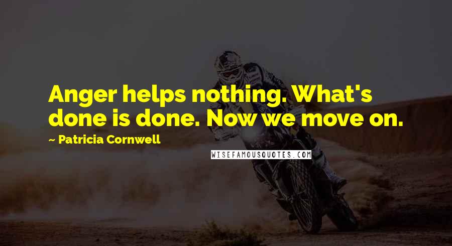 Patricia Cornwell Quotes: Anger helps nothing. What's done is done. Now we move on.