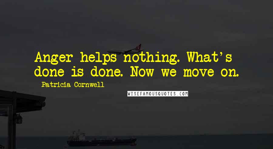 Patricia Cornwell Quotes: Anger helps nothing. What's done is done. Now we move on.