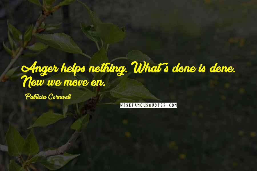 Patricia Cornwell Quotes: Anger helps nothing. What's done is done. Now we move on.