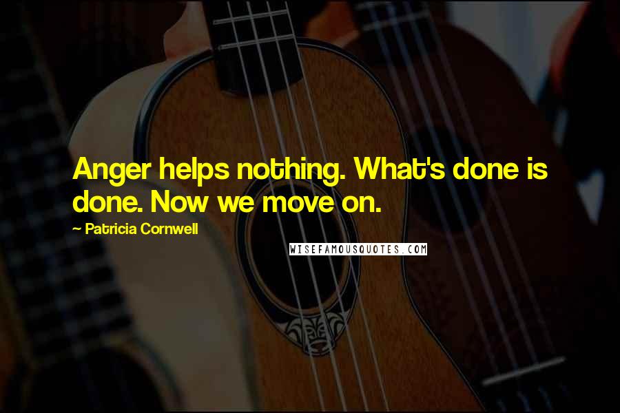 Patricia Cornwell Quotes: Anger helps nothing. What's done is done. Now we move on.