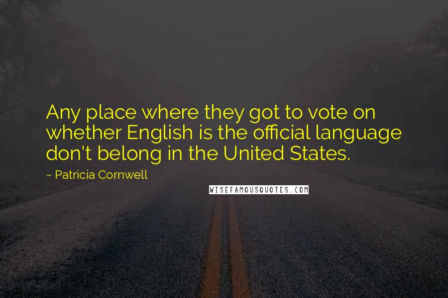 Patricia Cornwell Quotes: Any place where they got to vote on whether English is the official language don't belong in the United States.